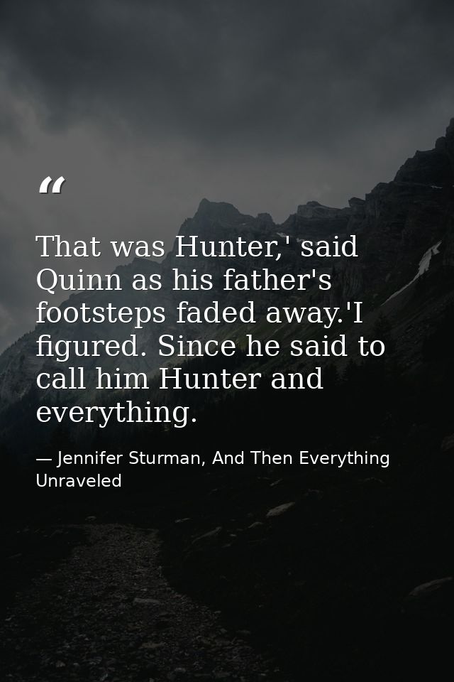 That was Hunter,' said Quinn as his father's footsteps faded away.'I figured. Since he said to call him Hunter and every — Jennifer Sturman, And Then Everything Unraveled