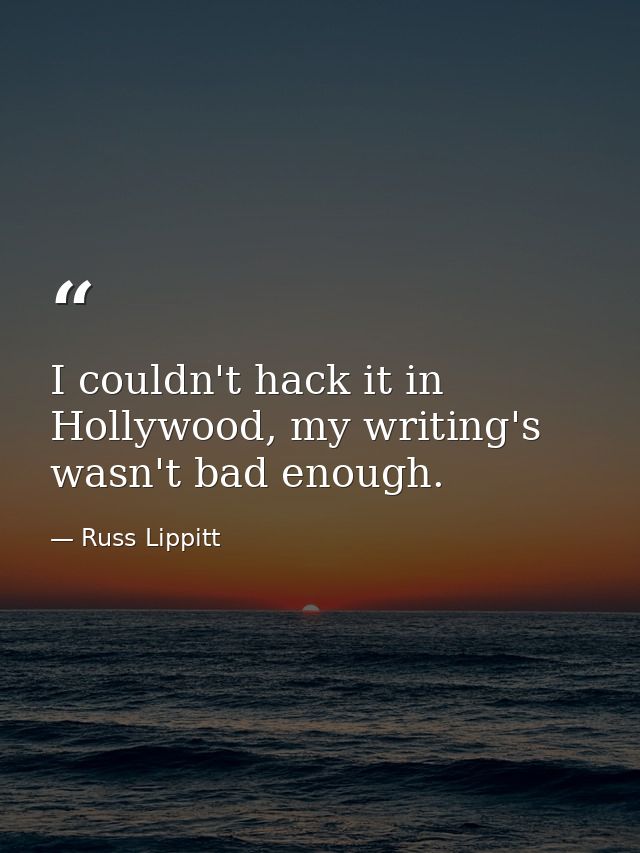 I couldn't hack it in Hollywood, my writing's wasn't bad enough. — Russ Lippitt