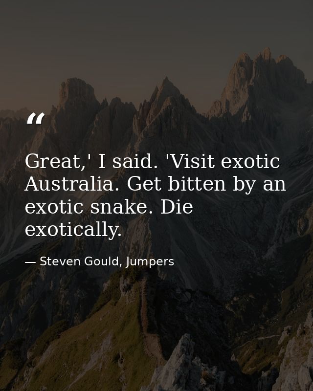 Great,' I said. 'Visit exotic Australia. Get bitten by an exotic snake. Die exotically. — Steven Gould, Jumpers