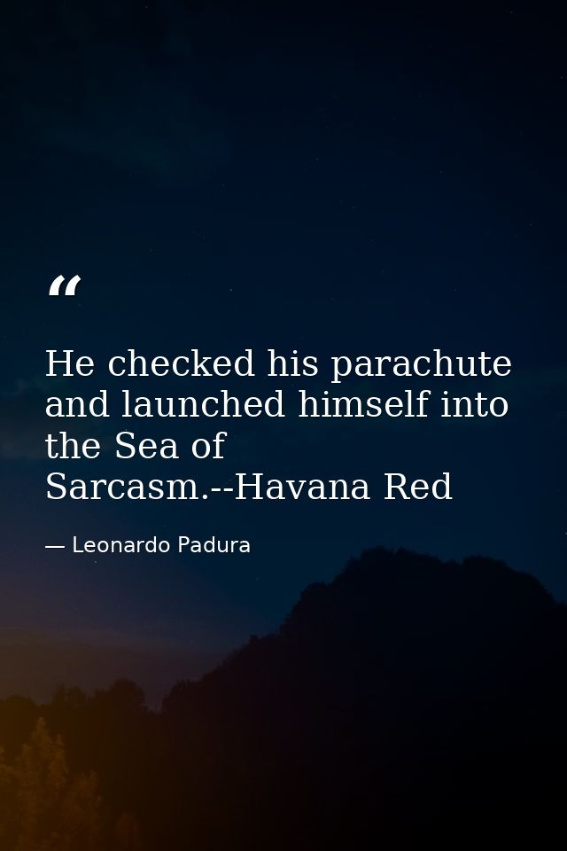 He checked his parachute and launched himself into the Sea of Sarcasm.--Havana Red — Leonardo Padura