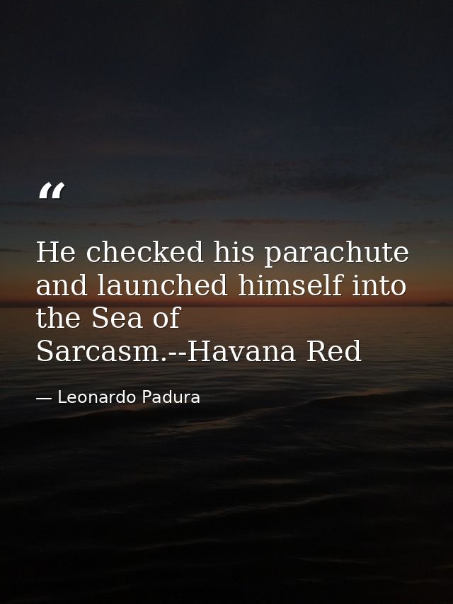 He checked his parachute and launched himself into the Sea of Sarcasm.--Havana Red — Leonardo Padura