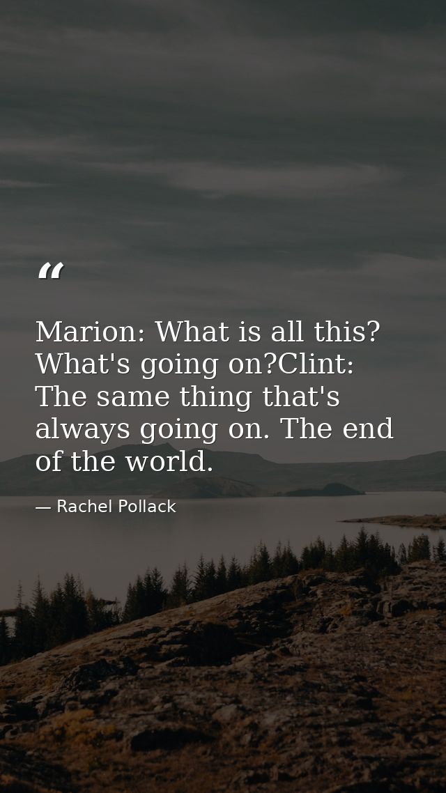 Marion: What is all this? What's going on?Clint: The same thing that's always going on. The end of the world. — Rachel Pollack