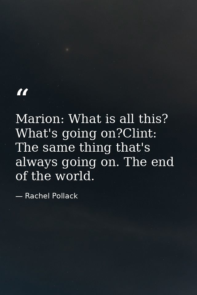 Marion: What is all this? What's going on?Clint: The same thing that's always going on. The end of the world. — Rachel Pollack