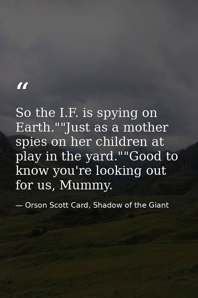 So the I.F. is spying on Earth.""Just as a mother spies on her children at play in the yard.""Good to know you're lookin — Orson Scott Card, Shadow of the Giant