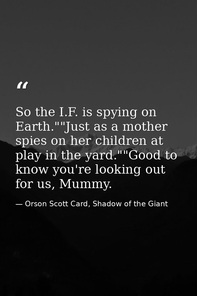 So the I.F. is spying on Earth.""Just as a mother spies on her children at play in the yard.""Good to know you're lookin — Orson Scott Card, Shadow of the Giant