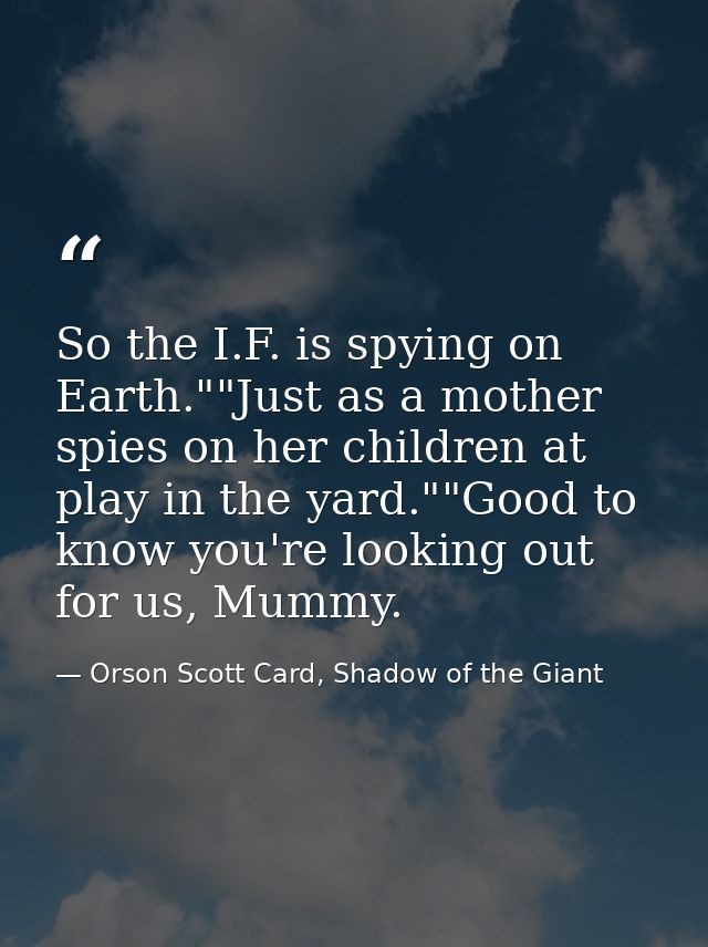 So the I.F. is spying on Earth.""Just as a mother spies on her children at play in the yard.""Good to know you're lookin — Orson Scott Card, Shadow of the Giant