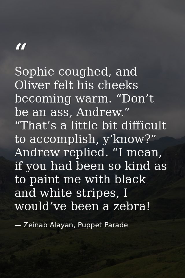 Sophie coughed, and Oliver felt his cheeks becoming warm. “Don’t be an ass, Andrew.” “That’s a little bit difficult to a — Zeinab Alayan, Puppet Parade