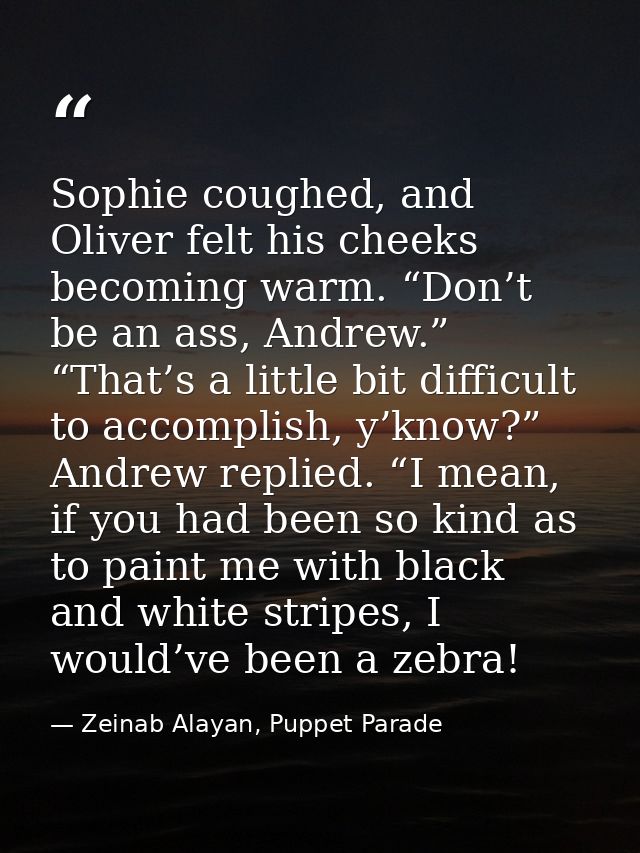 Sophie coughed, and Oliver felt his cheeks becoming warm. “Don’t be an ass, Andrew.” “That’s a little bit difficult to a — Zeinab Alayan, Puppet Parade