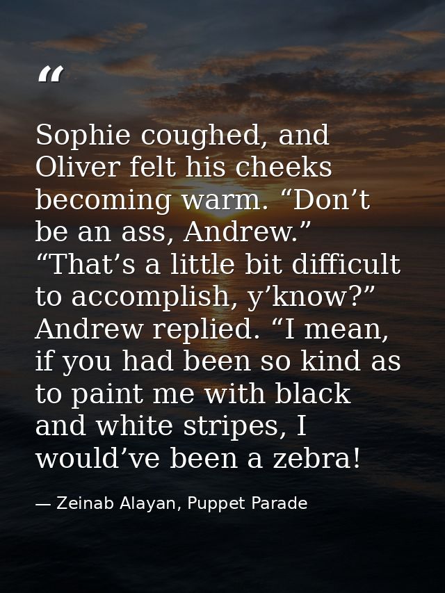 Sophie coughed, and Oliver felt his cheeks becoming warm. “Don’t be an ass, Andrew.” “That’s a little bit difficult to a — Zeinab Alayan, Puppet Parade