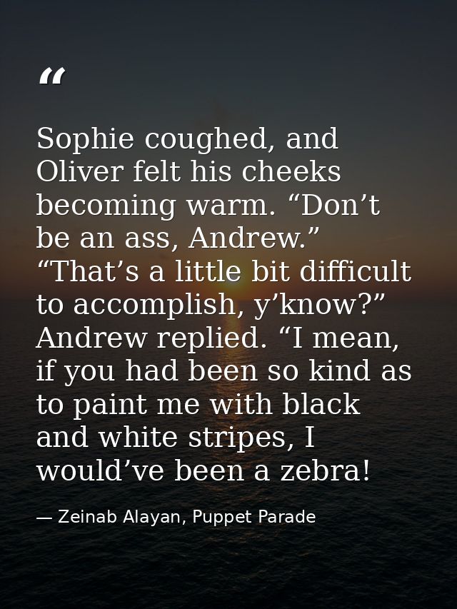 Sophie coughed, and Oliver felt his cheeks becoming warm. “Don’t be an ass, Andrew.” “That’s a little bit difficult to a — Zeinab Alayan, Puppet Parade