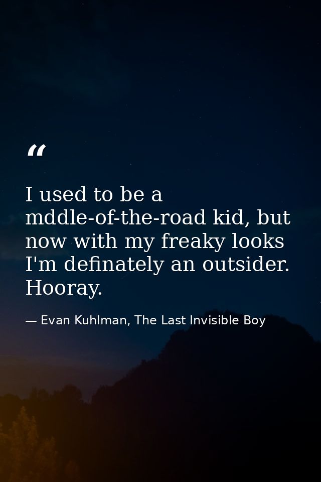I used to be a mddle-of-the-road kid, but now with my freaky looks I'm definately an outsider. Hooray. — Evan Kuhlman, The Last Invisible Boy