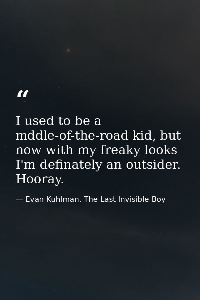 I used to be a mddle-of-the-road kid, but now with my freaky looks I'm definately an outsider. Hooray. — Evan Kuhlman, The Last Invisible Boy