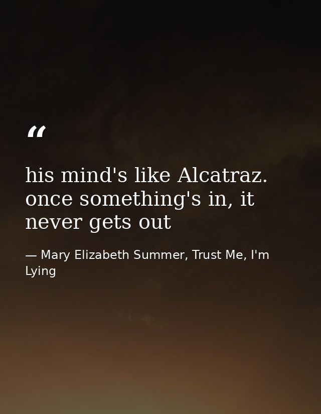 his mind's like Alcatraz. once something's in, it never gets out — Mary Elizabeth Summer, Trust Me, I'm Lying
