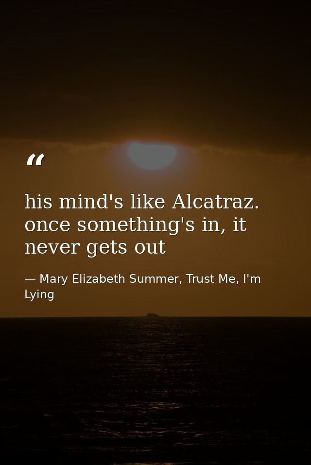 his mind's like Alcatraz. once something's in, it never gets out — Mary Elizabeth Summer, Trust Me, I'm Lying