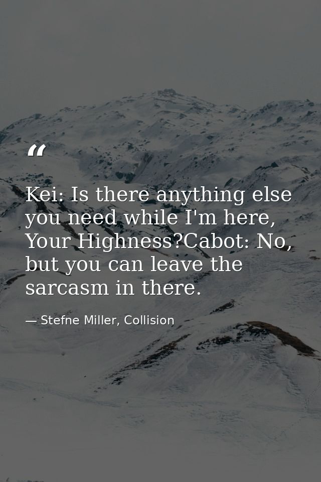 Kei: Is there anything else you need while I'm here, Your Highness?Cabot: No, but you can leave the sarcasm in there. — Stefne Miller, Collision