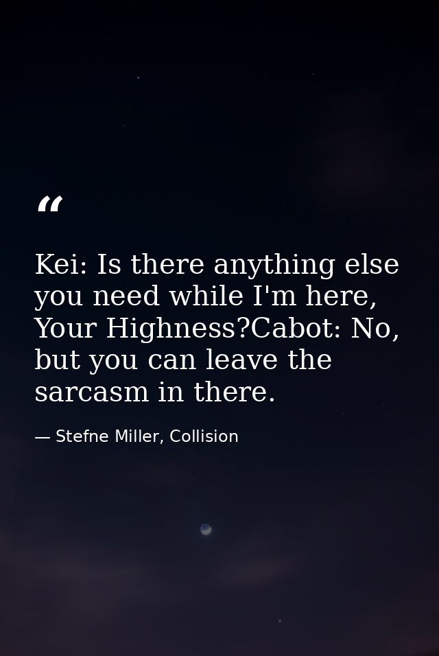 Kei: Is there anything else you need while I'm here, Your Highness?Cabot: No, but you can leave the sarcasm in there. — Stefne Miller, Collision