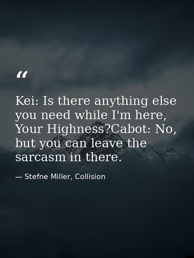 Kei: Is there anything else you need while I'm here, Your Highness?Cabot: No, but you can leave the sarcasm in there. — Stefne Miller, Collision