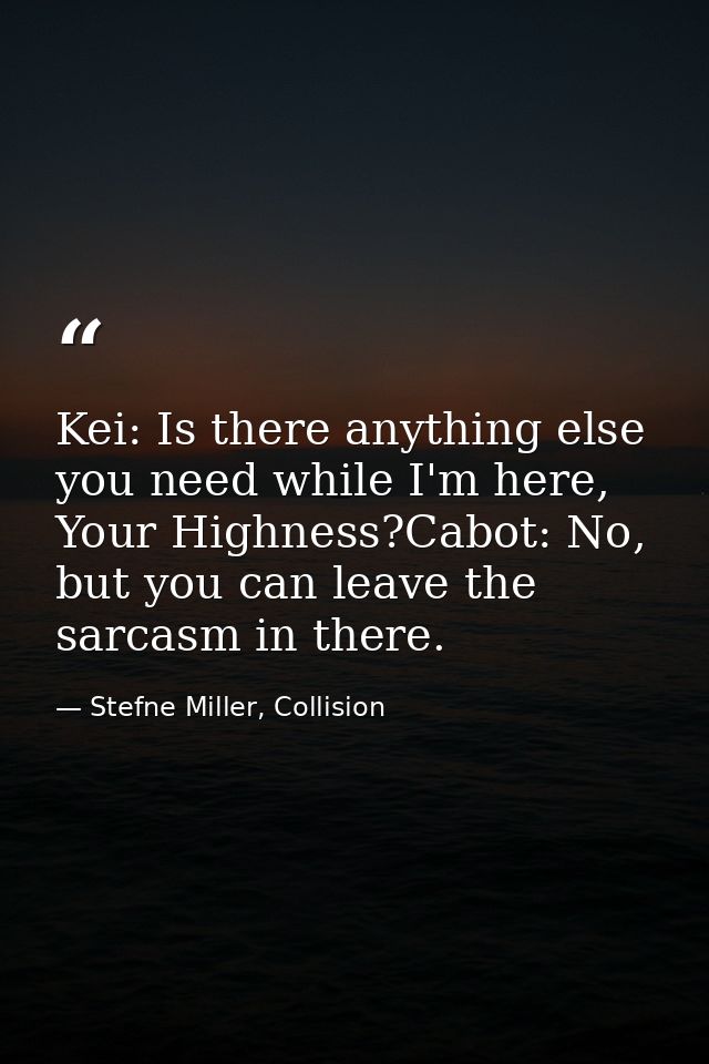 Kei: Is there anything else you need while I'm here, Your Highness?Cabot: No, but you can leave the sarcasm in there. — Stefne Miller, Collision