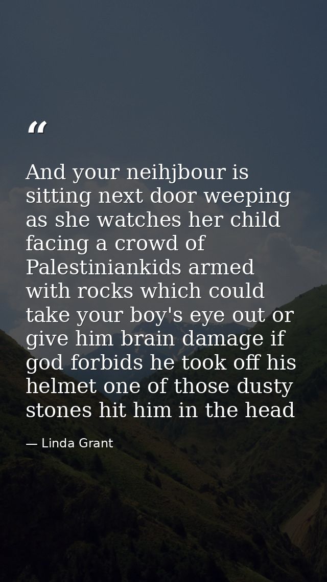 And your neihjbour is sitting next door weeping as she watches her child facing a crowd of Palestiniankids armed with ro — Linda Grant
