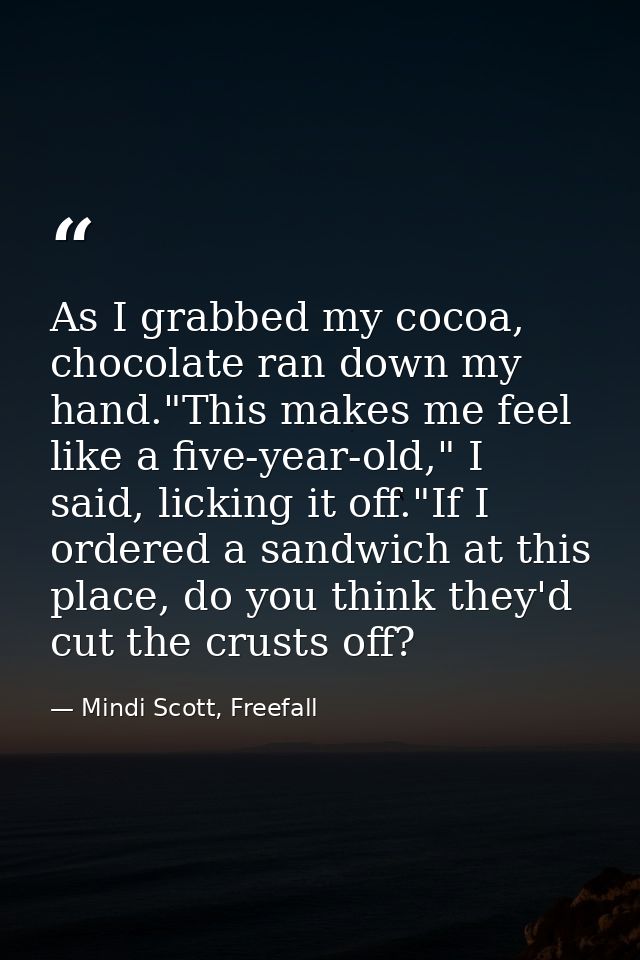 As I grabbed my cocoa, chocolate ran down my hand."This makes me feel like a five-year-old," I said, licking it off."If  — Mindi Scott, Freefall