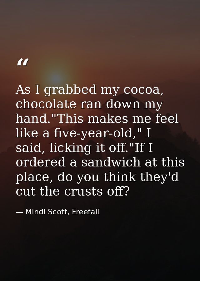 As I grabbed my cocoa, chocolate ran down my hand."This makes me feel like a five-year-old," I said, licking it off."If  — Mindi Scott, Freefall