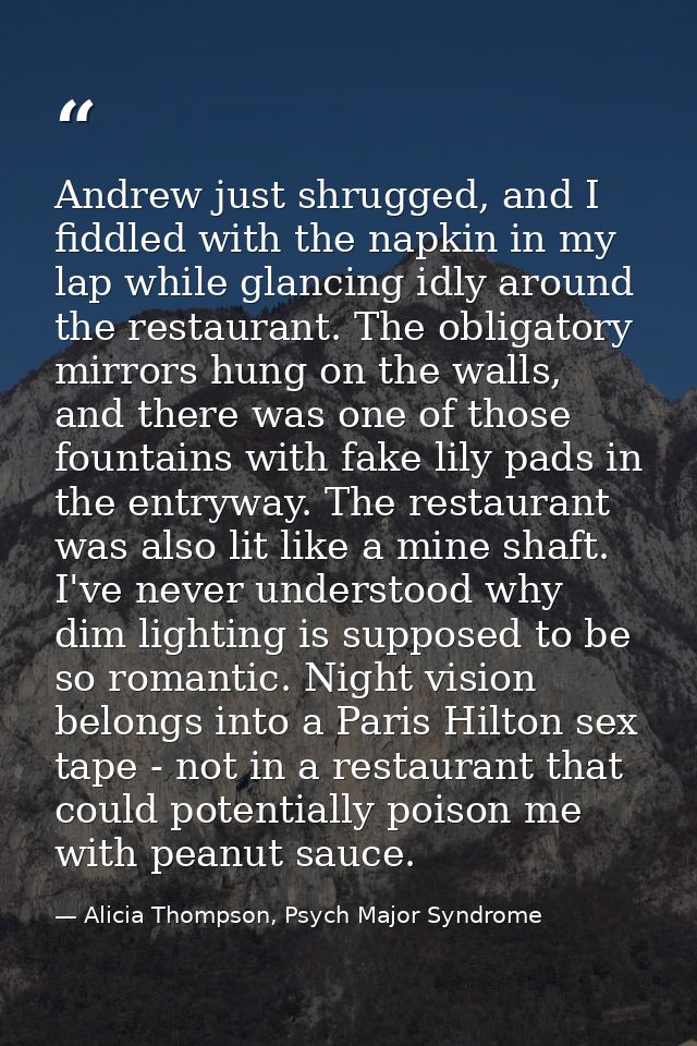 Andrew just shrugged, and I fiddled with the napkin in my lap while glancing idly around the restaurant. The obligatory  — Alicia Thompson, Psych Major Syndrome