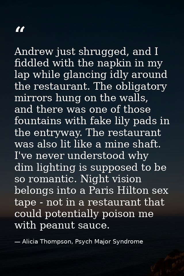 Andrew just shrugged, and I fiddled with the napkin in my lap while glancing idly around the restaurant. The obligatory  — Alicia Thompson, Psych Major Syndrome