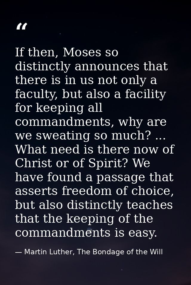 If then, Moses so distinctly announces that there is in us not only a faculty, but also a facility for keeping all comma — Martin Luther, The Bondage of the Will