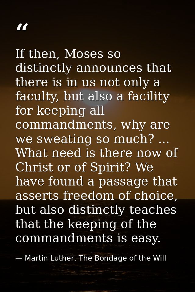 If then, Moses so distinctly announces that there is in us not only a faculty, but also a facility for keeping all comma — Martin Luther, The Bondage of the Will