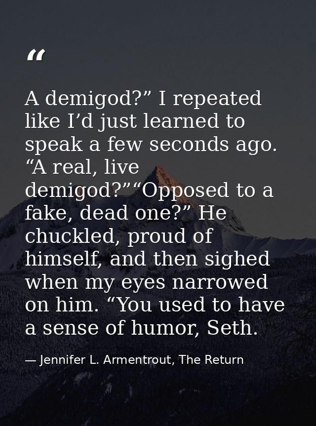 A demigod?” I repeated like I’d just learned to speak a few seconds ago. “A real, live demigod?”“Opposed to a fake, dead — Jennifer L. Armentrout, The Return