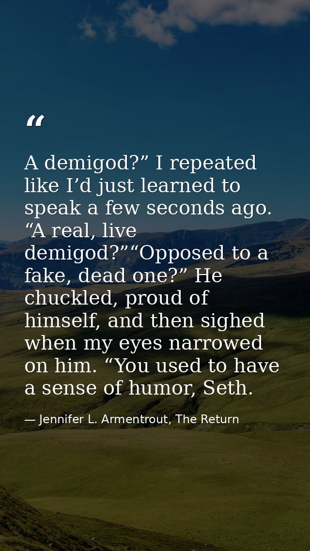 A demigod?” I repeated like I’d just learned to speak a few seconds ago. “A real, live demigod?”“Opposed to a fake, dead — Jennifer L. Armentrout, The Return