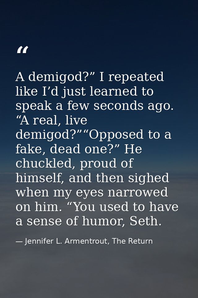 A demigod?” I repeated like I’d just learned to speak a few seconds ago. “A real, live demigod?”“Opposed to a fake, dead — Jennifer L. Armentrout, The Return