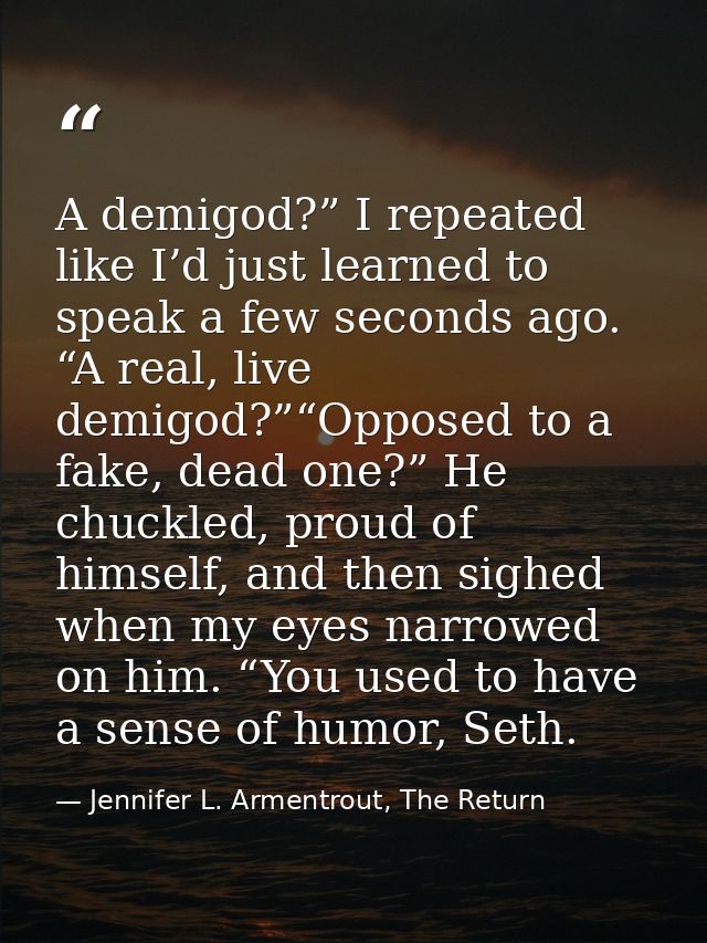A demigod?” I repeated like I’d just learned to speak a few seconds ago. “A real, live demigod?”“Opposed to a fake, dead — Jennifer L. Armentrout, The Return