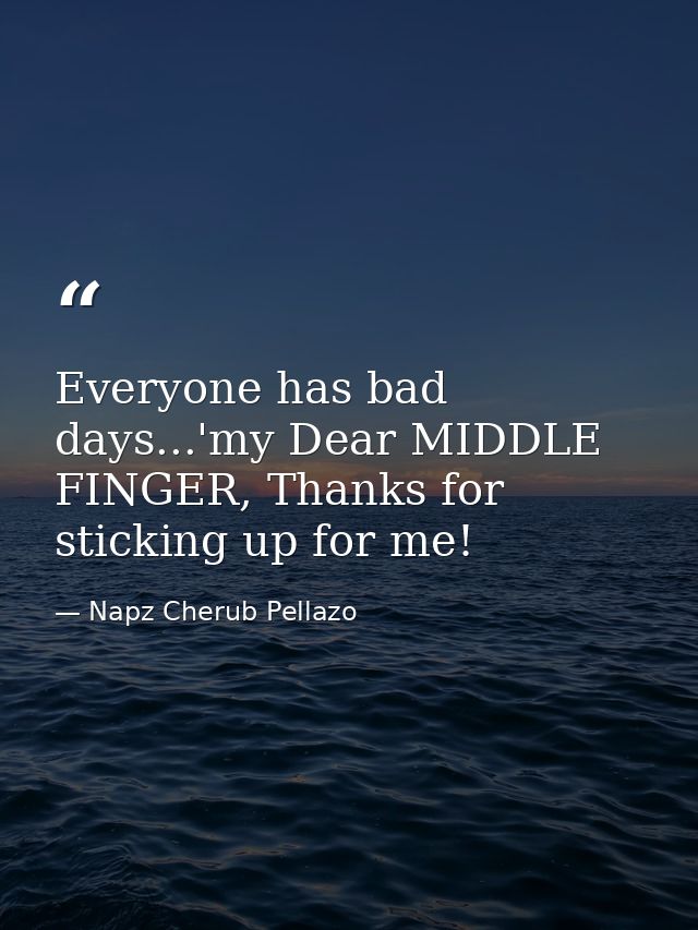 Everyone has bad days...'my Dear MIDDLE FINGER, Thanks for sticking up for me! — Napz Cherub Pellazo