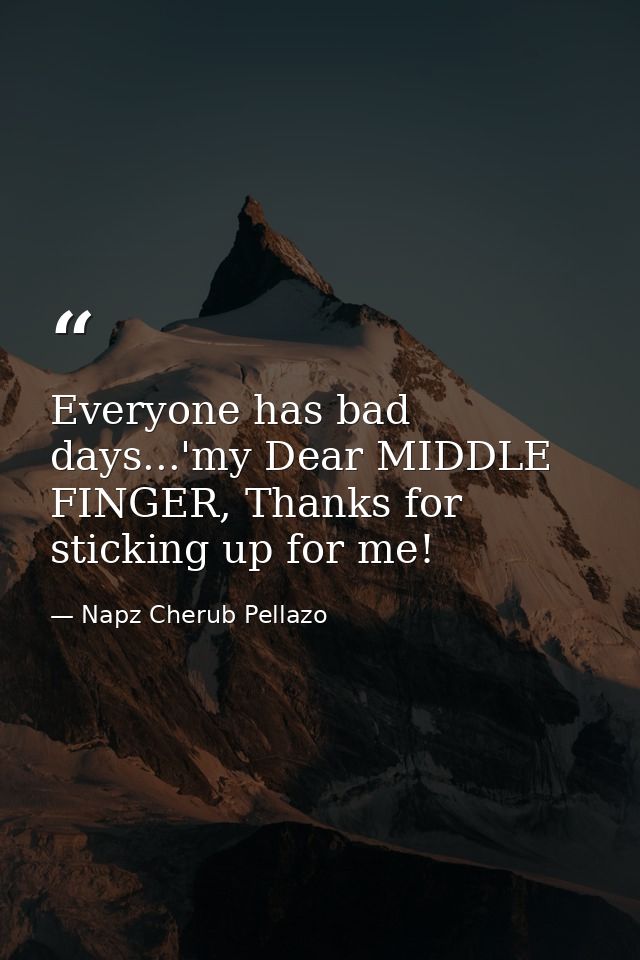 Everyone has bad days...'my Dear MIDDLE FINGER, Thanks for sticking up for me! — Napz Cherub Pellazo