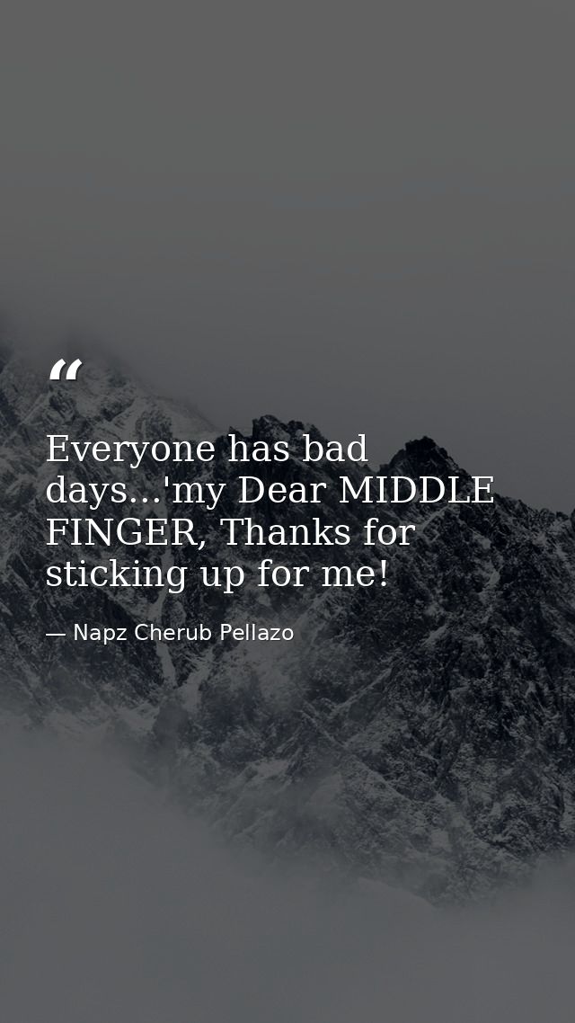 Everyone has bad days...'my Dear MIDDLE FINGER, Thanks for sticking up for me! — Napz Cherub Pellazo