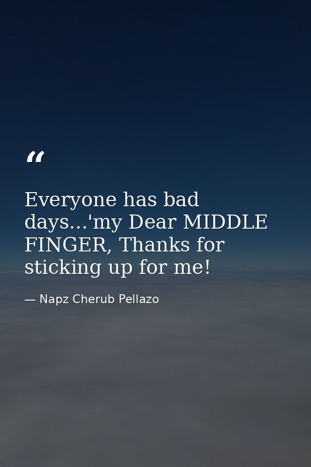 Everyone has bad days...'my Dear MIDDLE FINGER, Thanks for sticking up for me! — Napz Cherub Pellazo