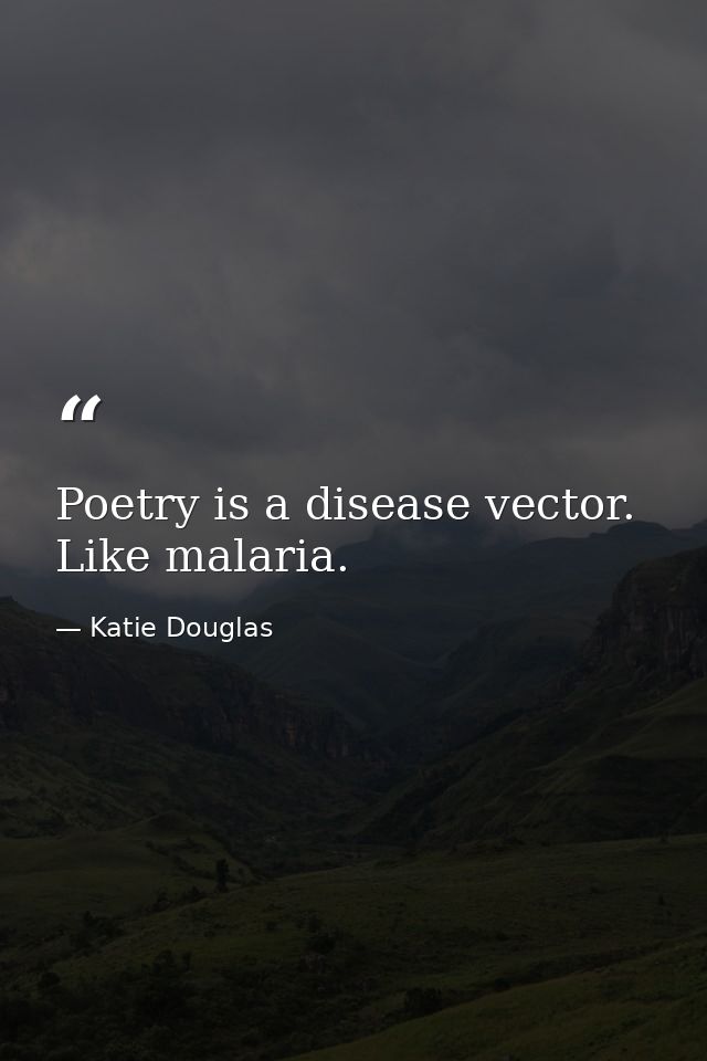 Poetry is a disease vector. Like malaria. — Katie Douglas