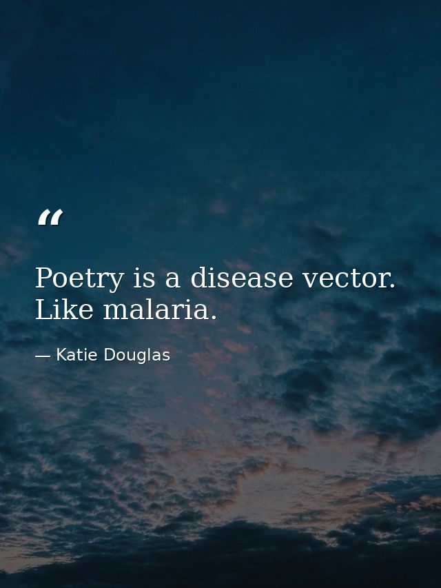 Poetry is a disease vector. Like malaria. — Katie Douglas