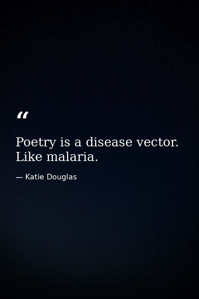 Poetry is a disease vector. Like malaria. — Katie Douglas