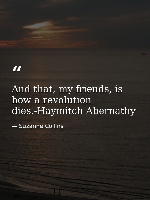 And that, my friends, is how a revolution dies.-Haymitch Abernathy — Suzanne Collins