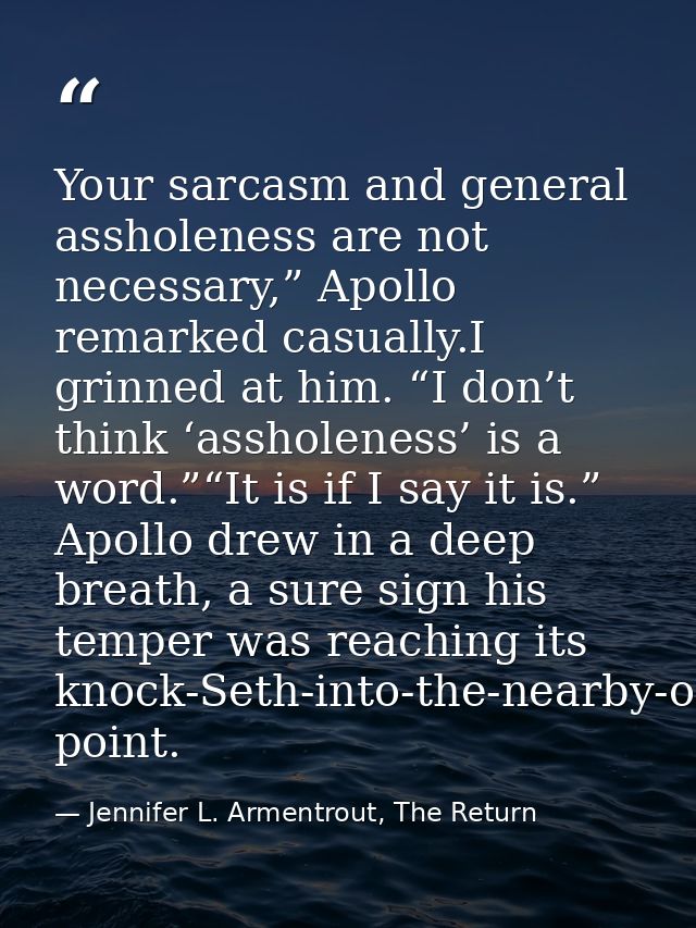 Your sarcasm and general assholeness are not necessary,” Apollo remarked casually.I grinned at him. “I don’t think ‘assh — Jennifer L. Armentrout, The Return