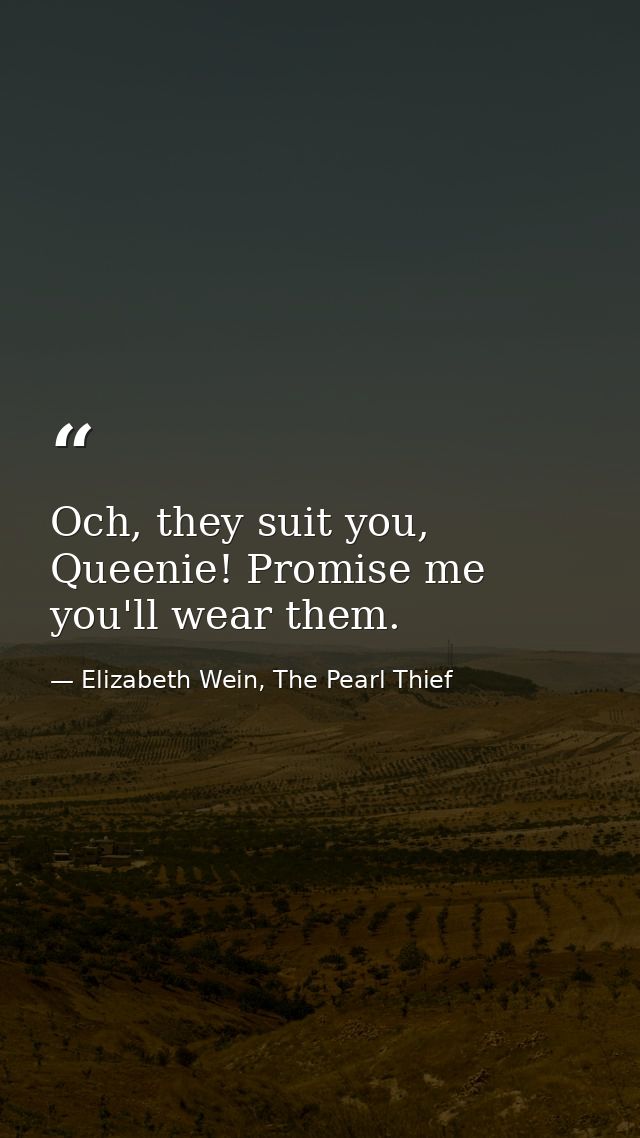 Och, they suit you, Queenie! Promise me you'll wear them. — Elizabeth Wein, The Pearl Thief