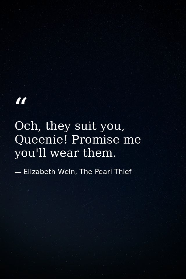 Och, they suit you, Queenie! Promise me you'll wear them. — Elizabeth Wein, The Pearl Thief