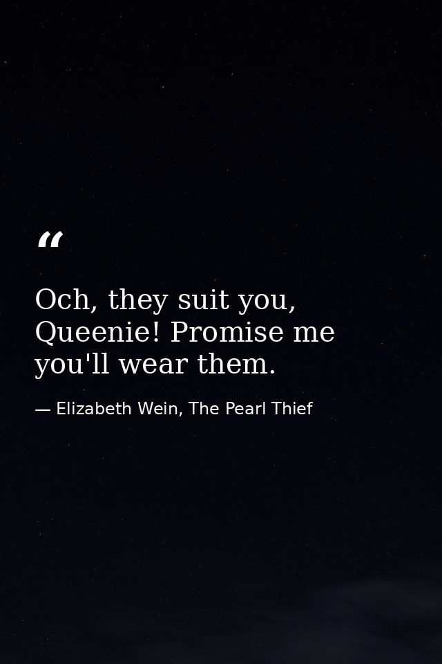 Och, they suit you, Queenie! Promise me you'll wear them. — Elizabeth Wein, The Pearl Thief