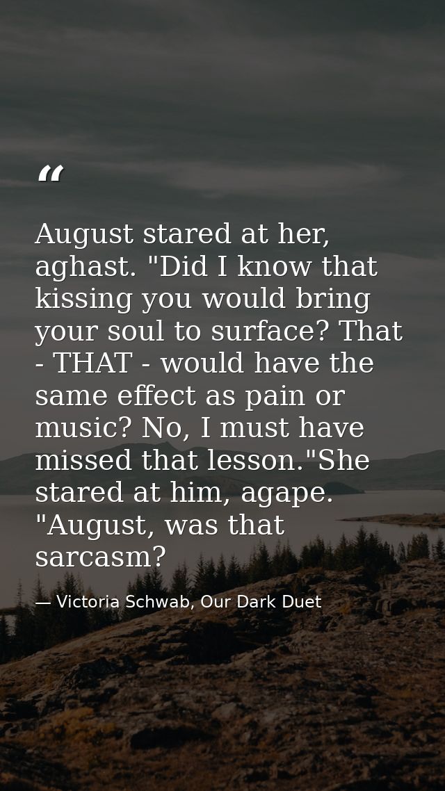 August stared at her, aghast. "Did I know that kissing you would bring your soul to surface? That - THAT - would have th — Victoria Schwab, Our Dark Duet