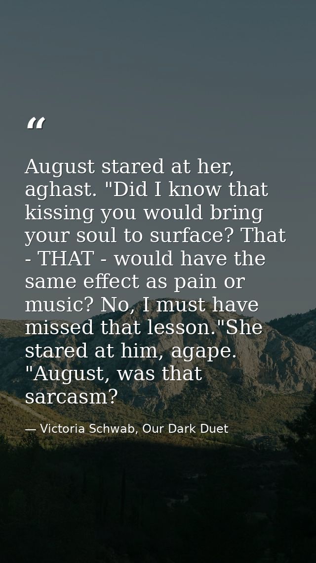 August stared at her, aghast. "Did I know that kissing you would bring your soul to surface? That - THAT - would have th — Victoria Schwab, Our Dark Duet