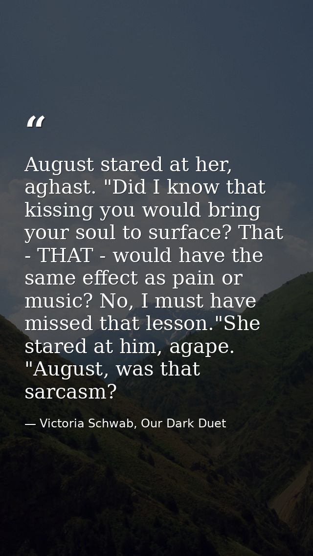 August stared at her, aghast. "Did I know that kissing you would bring your soul to surface? That - THAT - would have th — Victoria Schwab, Our Dark Duet