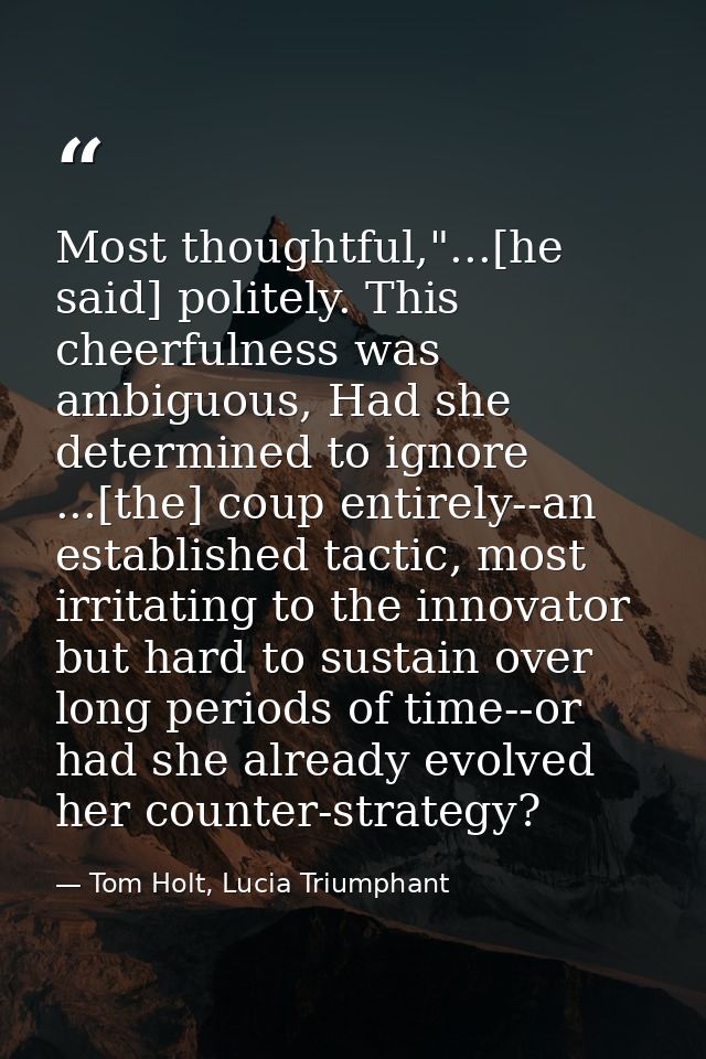 Most thoughtful,"...[he said] politely. This cheerfulness was ambiguous, Had she determined to ignore ...[the] coup enti — Tom Holt, Lucia Triumphant