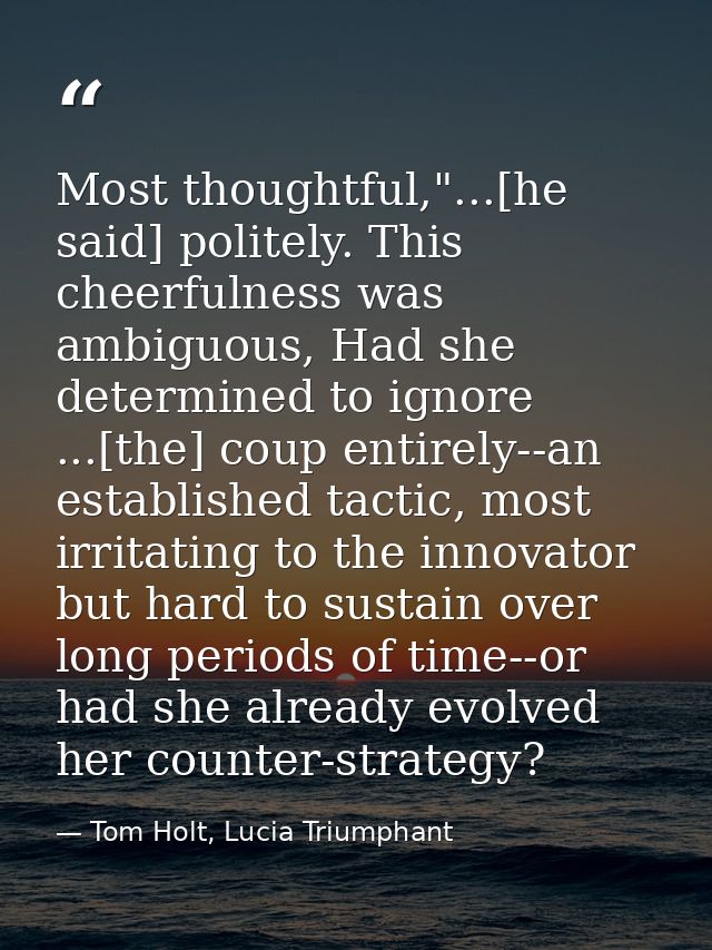 Most thoughtful,"...[he said] politely. This cheerfulness was ambiguous, Had she determined to ignore ...[the] coup enti — Tom Holt, Lucia Triumphant